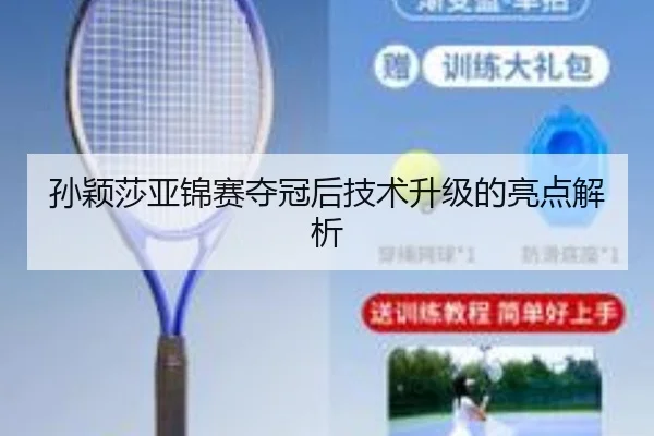 孙颖莎亚锦赛夺冠后技术升级的亮点解析
